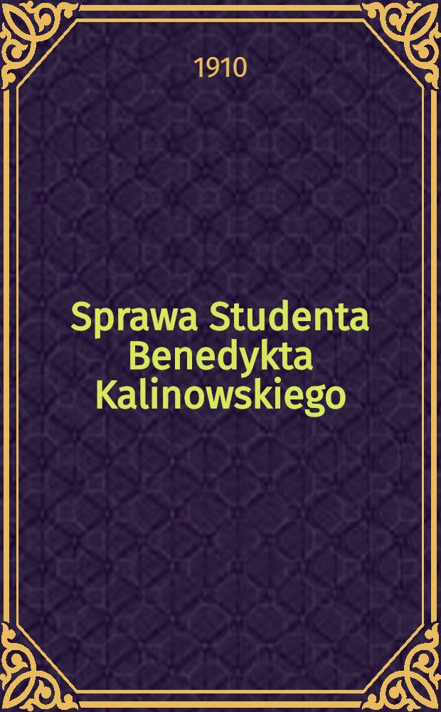 Sprawa Studenta Benedykta Kalinowskiego : Przyczynek do historyi Stowarzyszeń tajnych w Polsce : 1821-1825