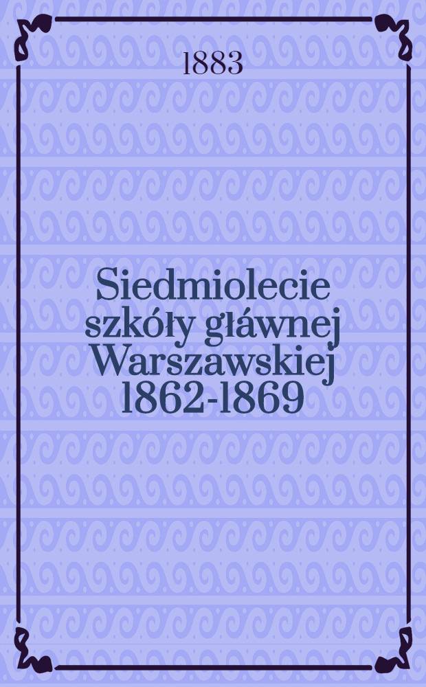 Siedmiolecie szkóły głáwnej Warszawskiej 1862-1869