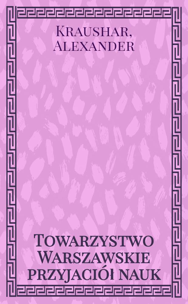 Towarzystwo Warszawskie przyjaciół nauk : 1800-1832 : Monografia historyczna