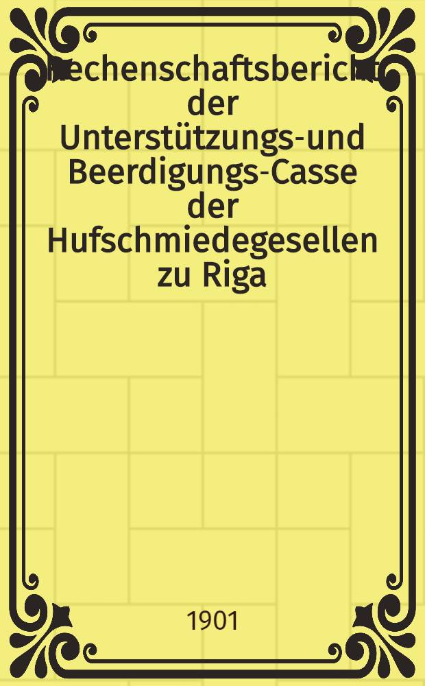 Rechenschaftsbericht der Unterstützungs-und Beerdigungs-Casse der Hufschmiedegesellen zu Riga