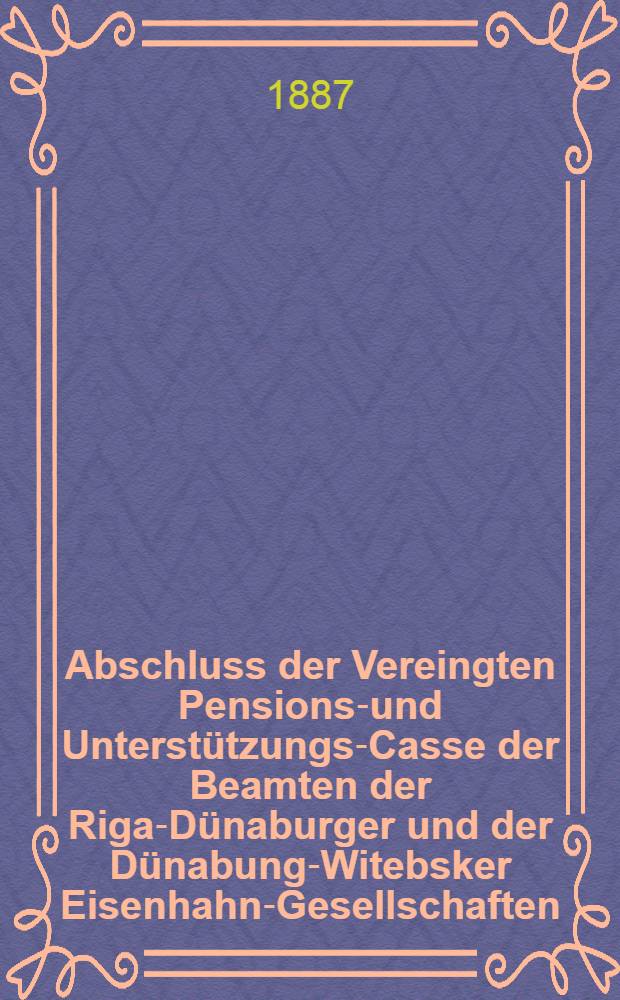 Abschluss der Vereingten Pensions-und Unterst&uuml;tzungs-Casse der Beamten der Riga-D&uuml;naburger und der D&uuml;nabung-Witebsker Eisenhahn-Gesellschaften