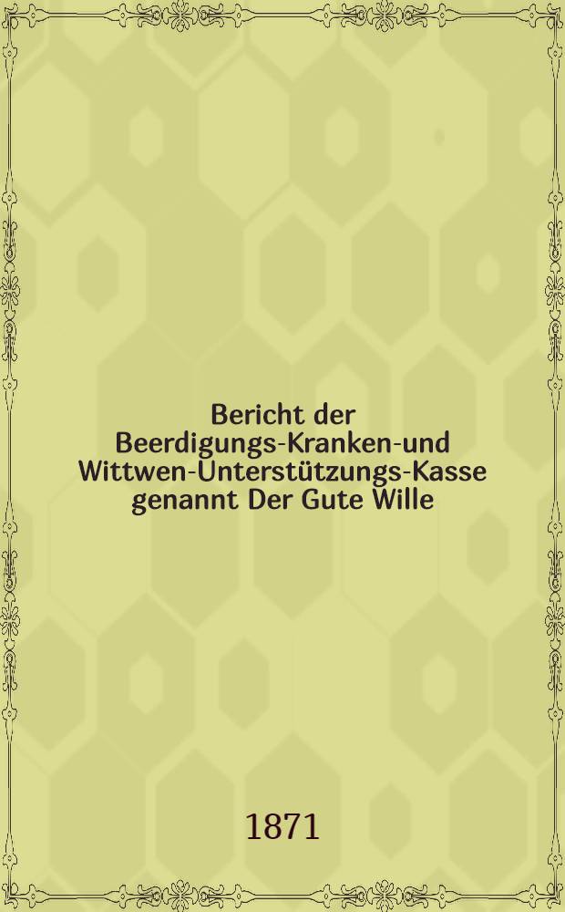Bericht der Beerdigungs-Kranken-und Wittwen-Unterstützungs-Kasse genannt Der Gute Wille