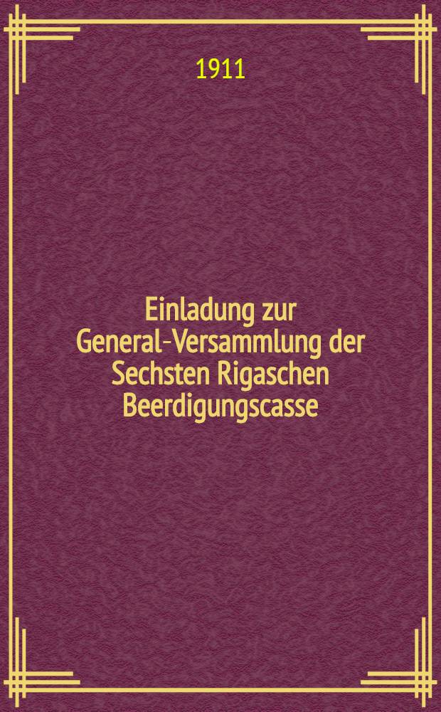Einladung zur General-Versammlung der Sechsten Rigaschen Beerdigungscasse (gegründ.im Jahre 1889)