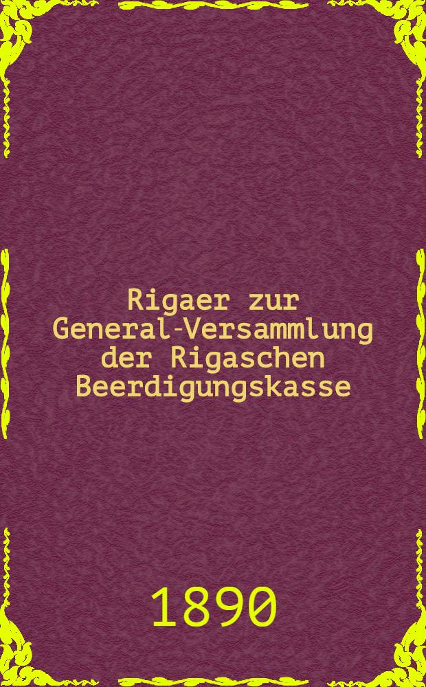 Rigaer zur General-Versammlung der Rigaschen Beerdigungskasse