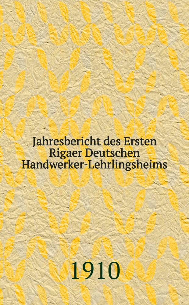 Jahresbericht des Ersten Rigaer Deutschen Handwerker-Lehrlingsheims