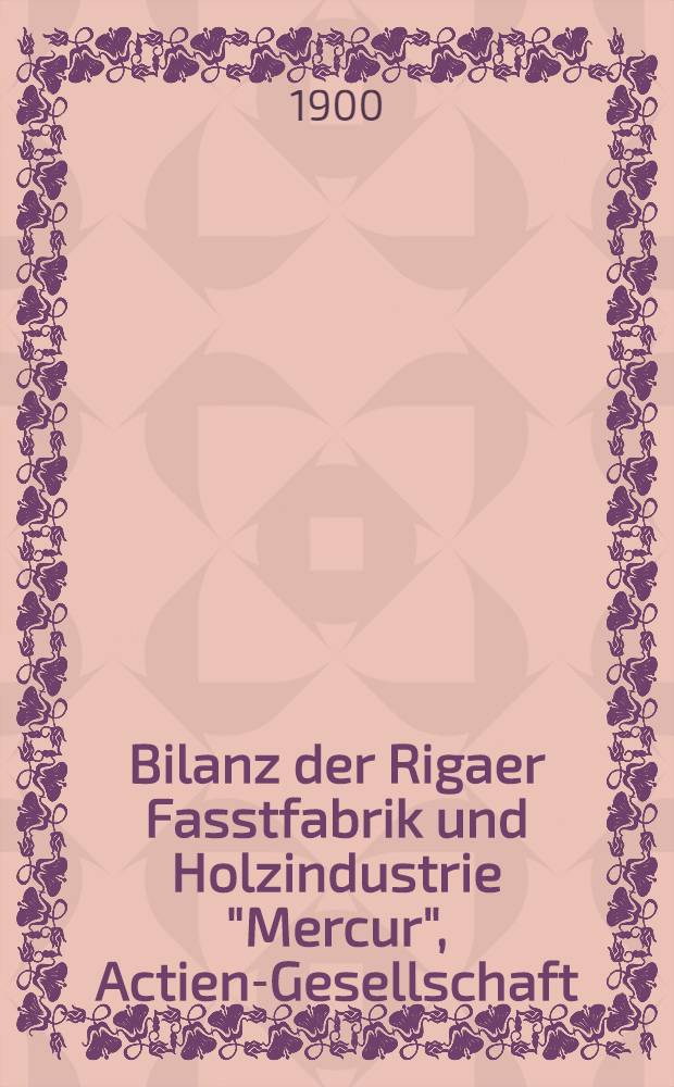 Bilanz der Rigaer Fasstfabrik und Holzindustrie "Mercur", Actien-Gesellschaft