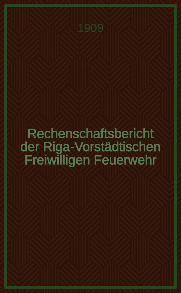 Rechenschaftsbericht der Riga-Vorstädtischen Freiwilligen Feuerwehr : 1908