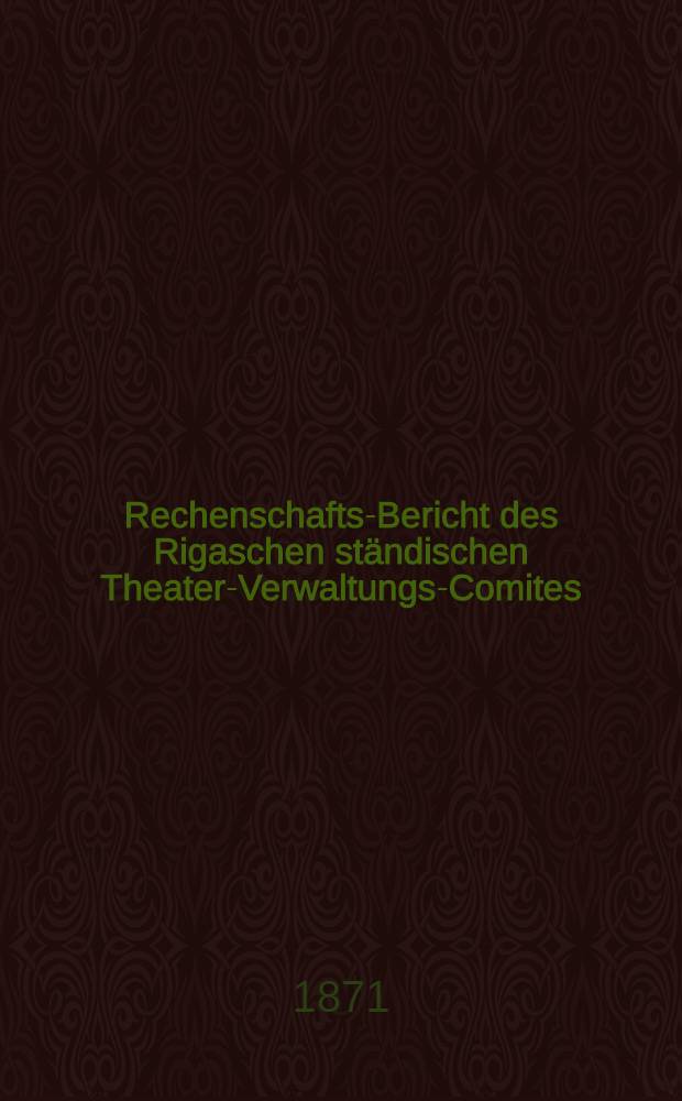 Rechenschafts-Bericht des Rigaschen ständischen Theater-Verwaltungs-Comites