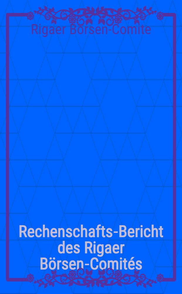 Rechenschafts-Bericht des Rigaer Börsen-Comités (über Einnahmen und Ausgaben)