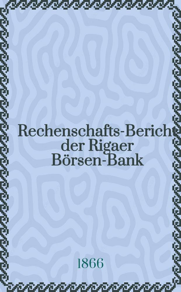 Rechenschafts-Bericht der Rigaer Börsen-Bank
