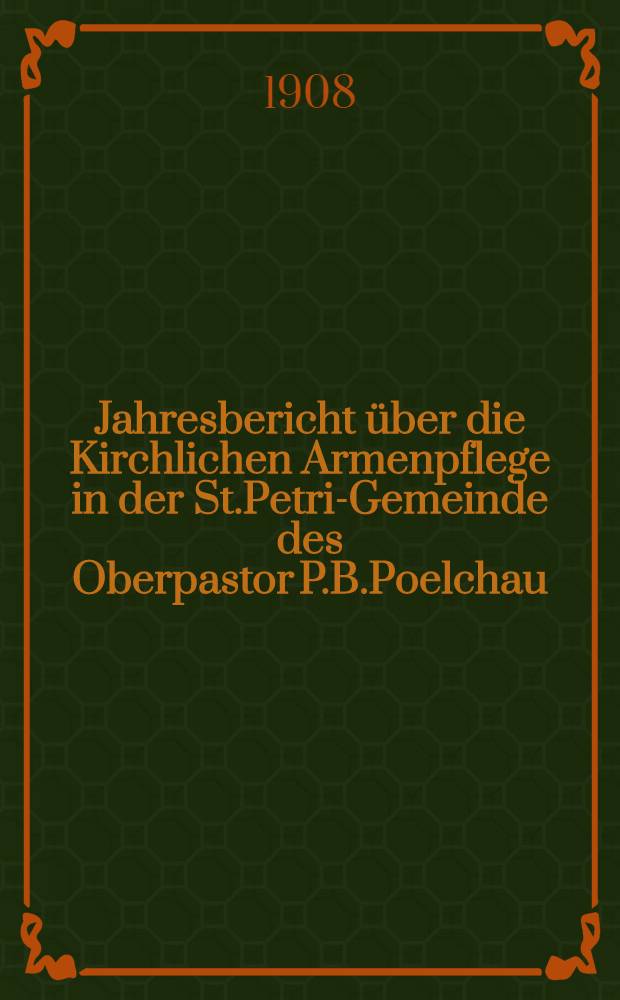 Jahresbericht über die Kirchlichen Armenpflege in der St.Petri-Gemeinde des Oberpastor P.B.Poelchau