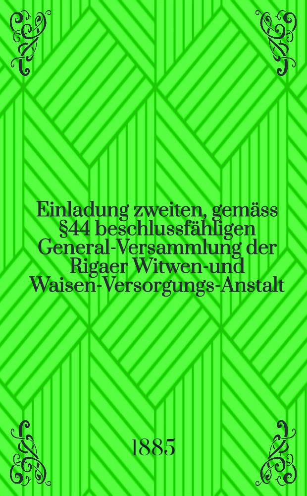 Einladung zweiten, gemäss §44 beschlussfähligen General-Versammlung der Rigaer Witwen-und Waisen-Versorgungs-Anstalt