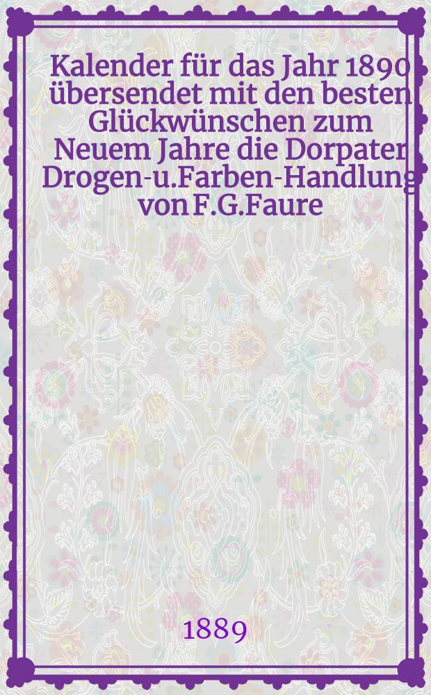 Kalender für das Jahr 1890 übersendet mit den besten Glückwünschen zum Neuem Jahre die Dorpater Drogen-u.Farben-Handlung von F.G.Faure