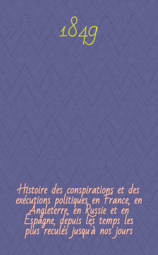 Histoire des conspirations et des exécutions politiques en France, en Angleterre, en Russie et en Espagne, depuis les temps les plus reculés jusqu'à nos jours. Vol.1