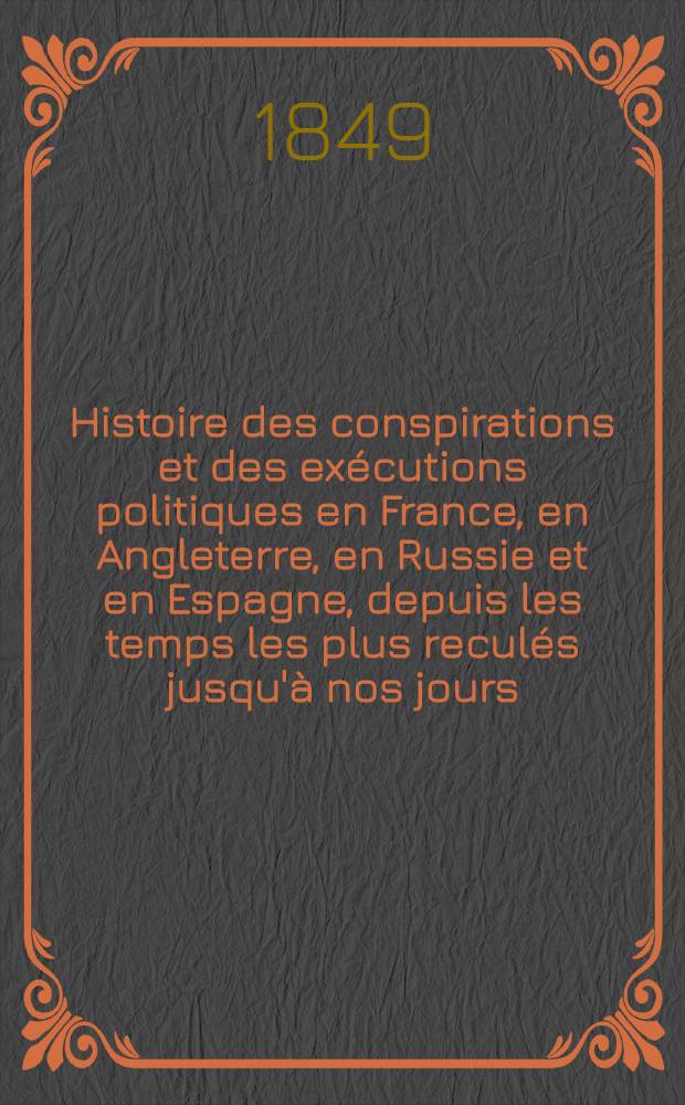 Histoire des conspirations et des ex&eacute;cutions politiques en France, en Angleterre, en Russie et en Espagne, depuis les temps les plus recul&eacute;s jusqu'&agrave; nos jours. Vol.3