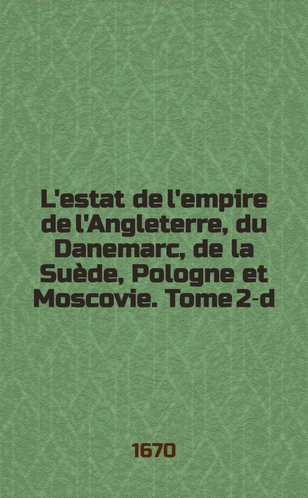 L'estat de l'empire de l'Angleterre, du Danemarc, de la Su&egrave;de, Pologne et Moscovie. Tome 2-d