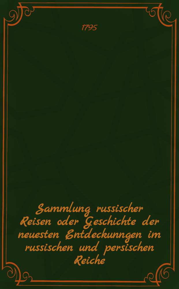 Sammlung russischer Reisen oder Geschichte der neuesten Entdeckunngen im russischen und persischen Reiche : Aus den Werken Pallas, Gmelin... ausgezogen. Vol.1