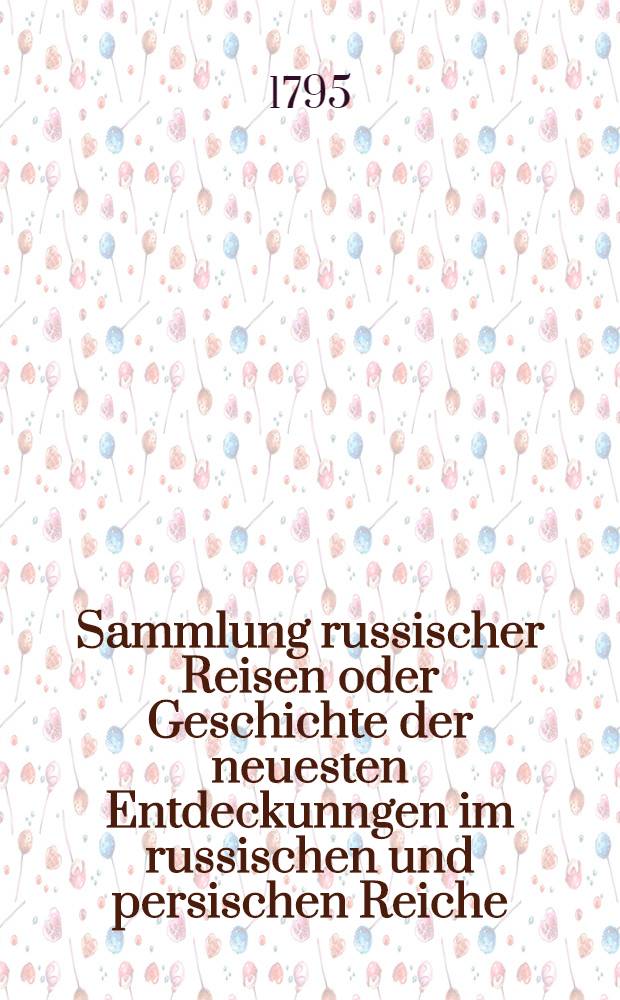 Sammlung russischer Reisen oder Geschichte der neuesten Entdeckunngen im russischen und persischen Reiche : Aus den Werken Pallas, Gmelin... ausgezogen. Vol.6