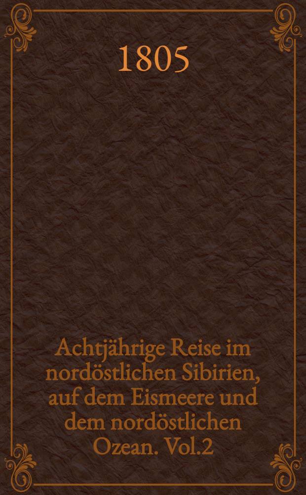 Achtjährige Reise im nordöstlichen Sibirien, auf dem Eismeere und dem nordöstlichen Ozean. Vol.2