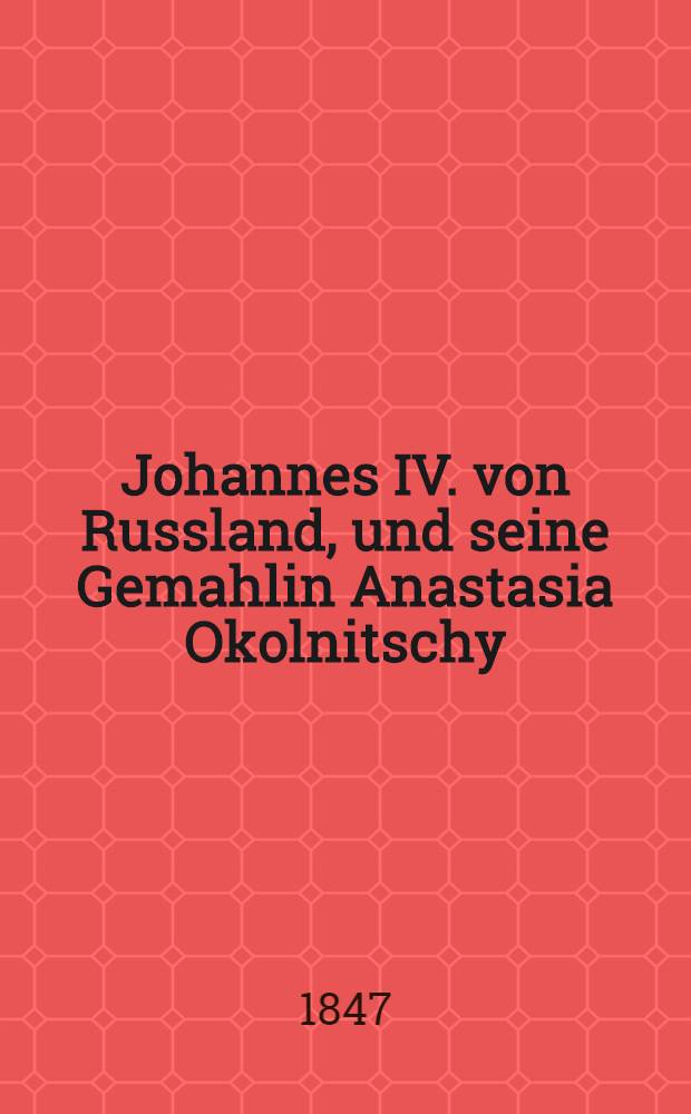 Johannes IV. von Russland, und seine Gemahlin Anastasia Okolnitschy : Eine historische Erzählung. Vol.1