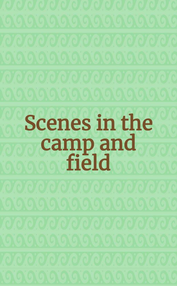 Scenes in the camp and field: being sketches of the war in the Crimea. Vol.1