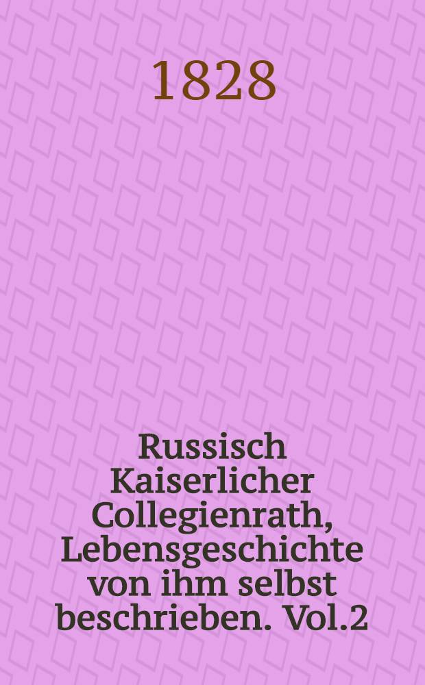 Russisch Kaiserlicher Collegienrath, Lebensgeschichte von ihm selbst beschrieben. Vol.2