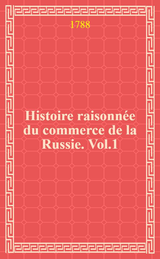 Histoire raisonnée du commerce de la Russie. Vol.1