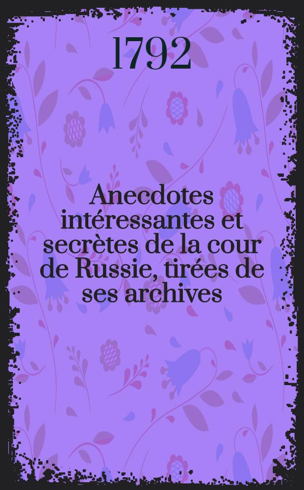 Anecdotes intéressantes et secrètes de la cour de Russie, tirées de ses archives : Publiées par un voyageur qui a séjourné treize ans en Russie. Vol.1