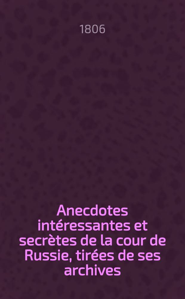 Anecdotes intéressantes et secrètes de la cour de Russie, tirées de ses archives : Publiées par un voyageur qui a séjourné treize ans en Russie. Vol.3