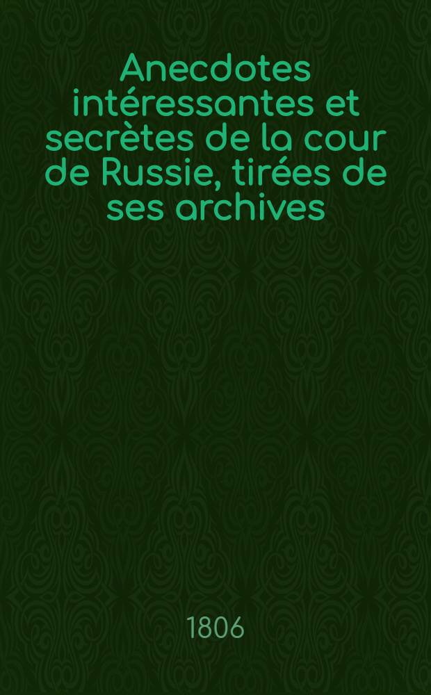 Anecdotes intéressantes et secrètes de la cour de Russie, tirées de ses archives : Publiées par un voyageur qui a séjourné treize ans en Russie. Vol.4