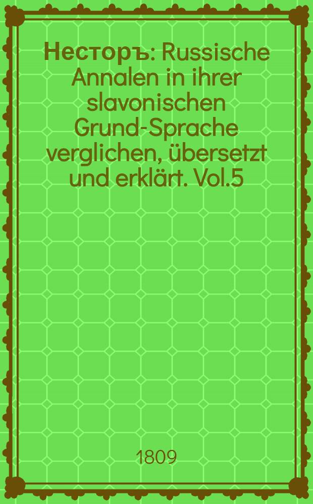 Несторъ : Russische Annalen in ihrer slavonischen Grund-Sprache verglichen, &uuml;bersetzt und erkl&auml;rt. Vol.5