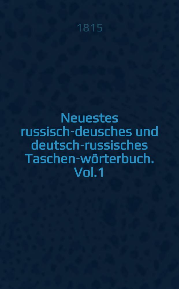 Neuestes russisch-deusches und deutsch-russisches Taschen-wörterbuch. Vol.1
