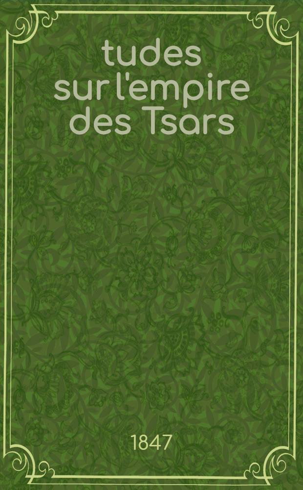 Études sur l'empire des Tsars : Histoire intime de la Russie sous les Empereurs Alexandre et Nicolas et particulièrement pendant la crise de 1825. Vol.1