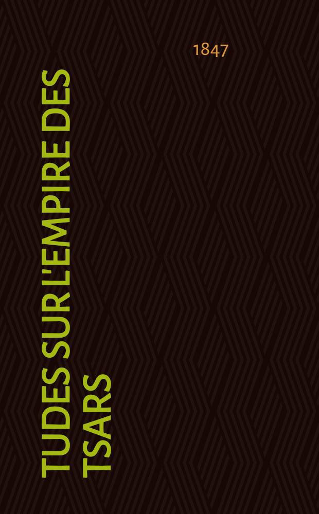 Études sur l'empire des Tsars : Histoire intime de la Russie sous les Empereurs Alexandre et Nicolas et particulièrement pendant la crise de 1825. Vol.1