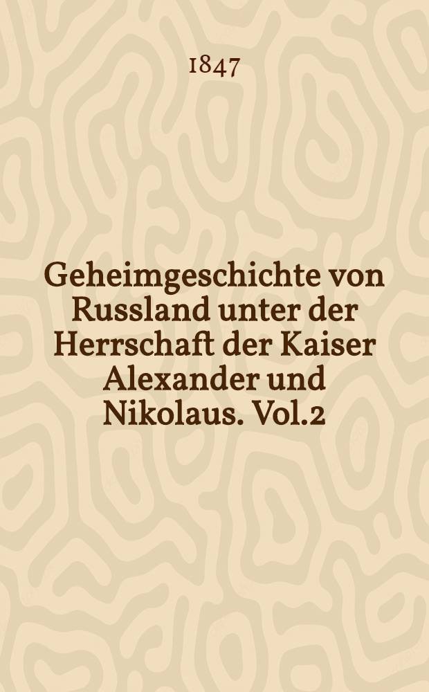 Geheimgeschichte von Russland unter der Herrschaft der Kaiser Alexander und Nikolaus. Vol.2