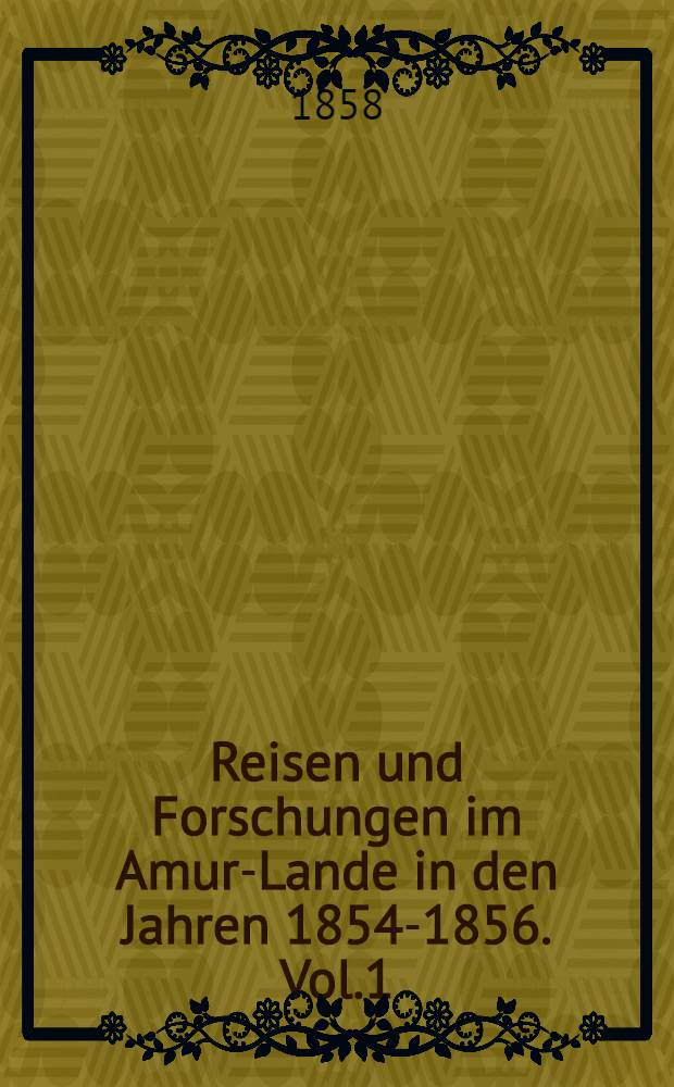Reisen und Forschungen im Amur-Lande in den Jahren 1854-1856. Vol.1