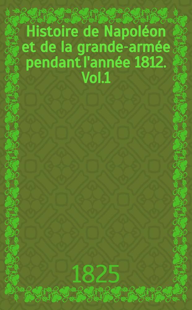 Histoire de Napoléon et de la grande-armée pendant l'année 1812. Vol.1