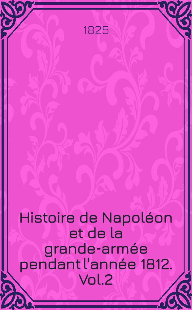 Histoire de Napoléon et de la grande-armée pendant l'année 1812. Vol.2