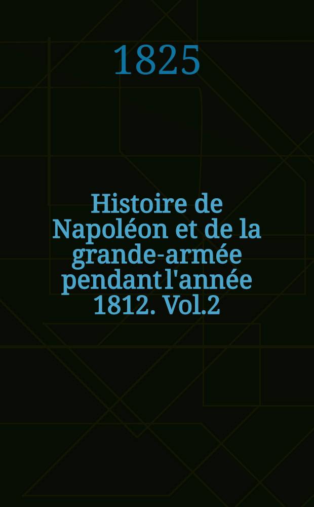 Histoire de Napoléon et de la grande-armée pendant l'année 1812. Vol.2