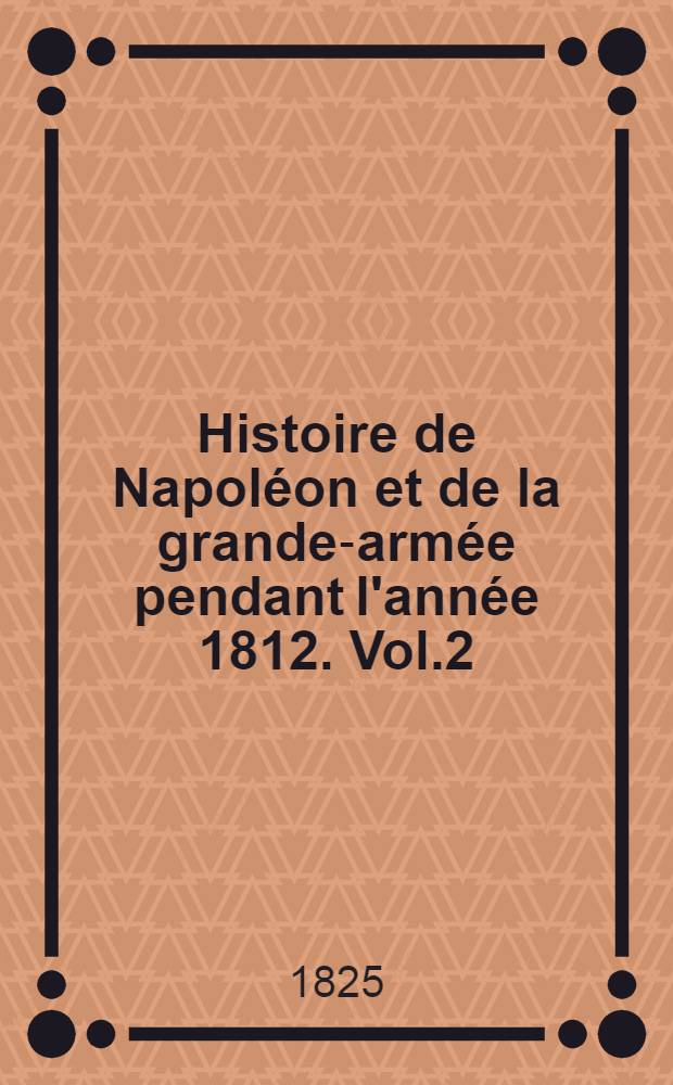 Histoire de Napoléon et de la grande-armée pendant l'année 1812. Vol.2