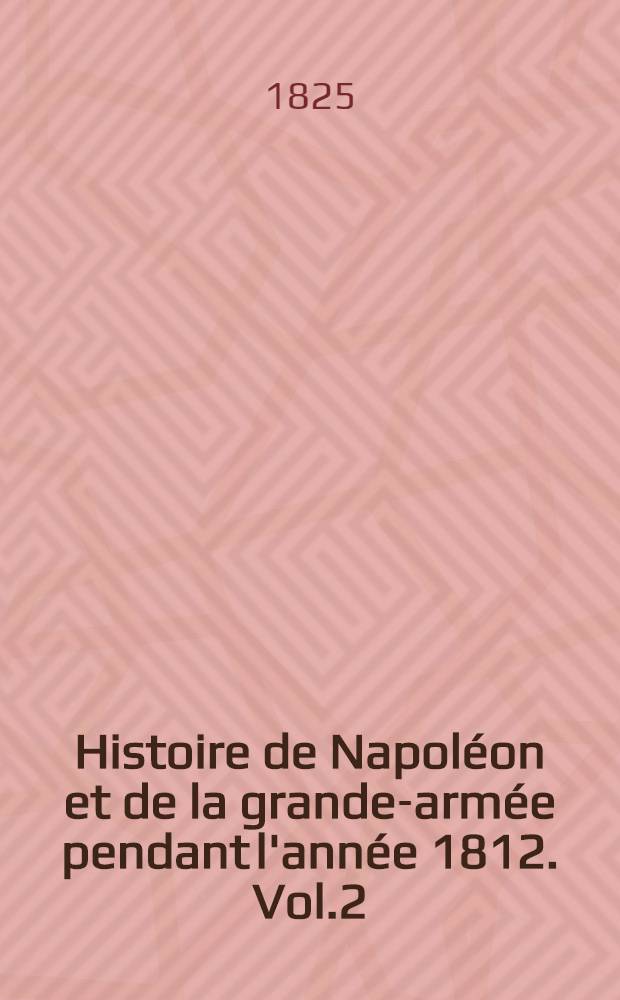 Histoire de Napoléon et de la grande-armée pendant l'année 1812. Vol.2