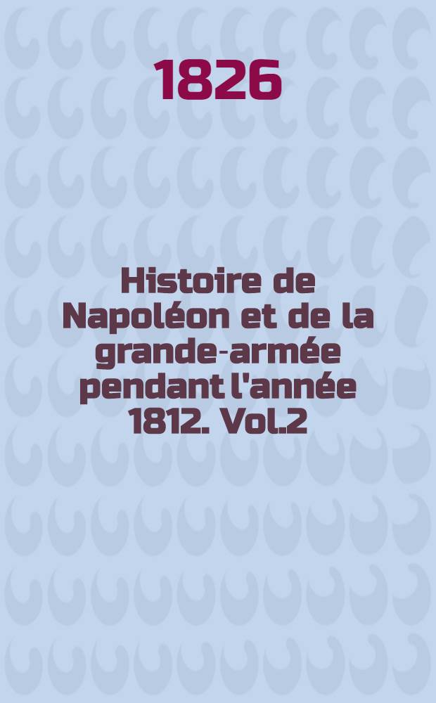 Histoire de Napoléon et de la grande-armée pendant l'année 1812. Vol.2