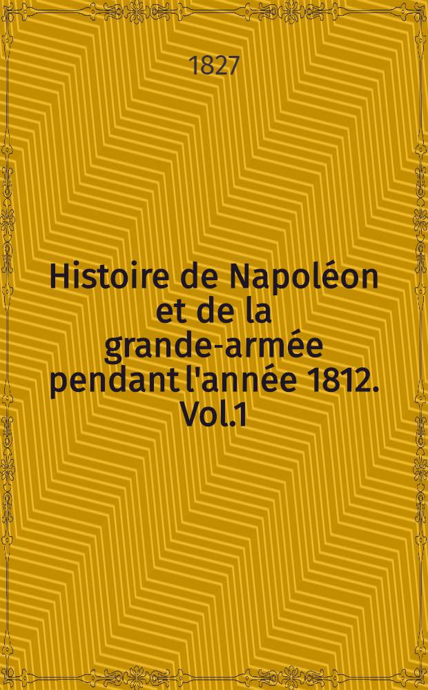 Histoire de Napoléon et de la grande-armée pendant l'année 1812. Vol.1