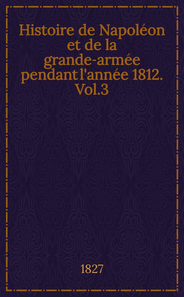Histoire de Napoléon et de la grande-armée pendant l'année 1812. Vol.3