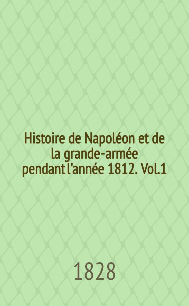 Histoire de Napoléon et de la grande-armée pendant l'année 1812. Vol.1