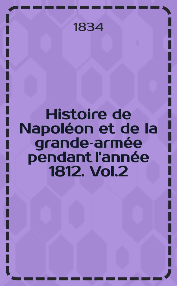 Histoire de Napol&eacute;on et de la grande-arm&eacute;e pendant l'ann&eacute;e 1812. Vol.2