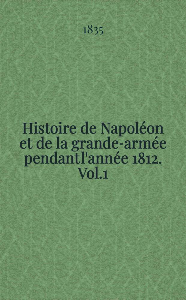 Histoire de Napoléon et de la grande-armée pendant l'année 1812. Vol.1
