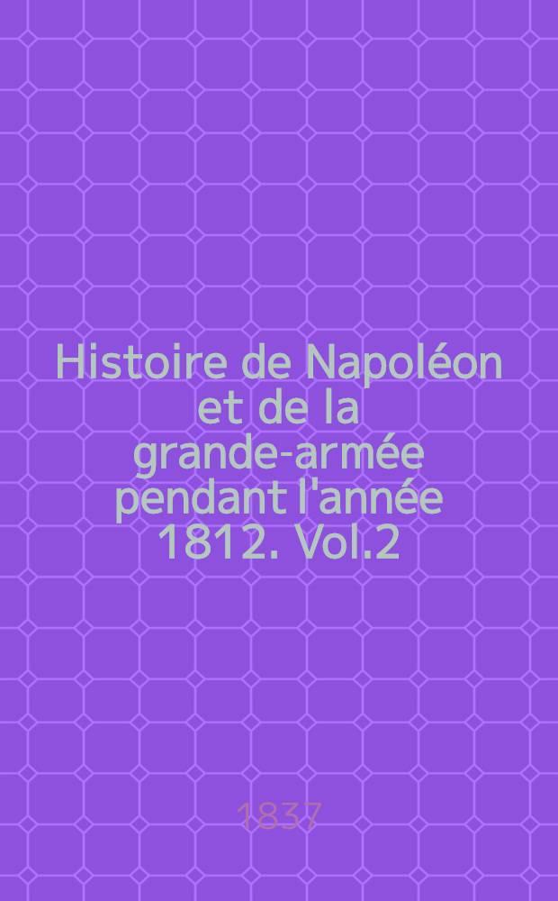 Histoire de Napoléon et de la grande-armée pendant l'année 1812. Vol.2