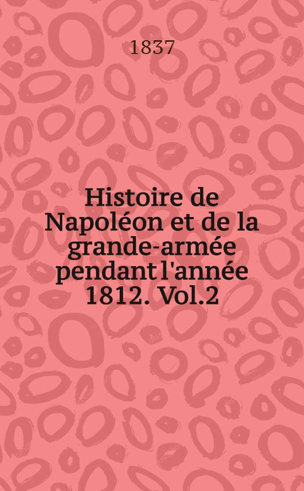Histoire de Napoléon et de la grande-armée pendant l'année 1812. Vol.2