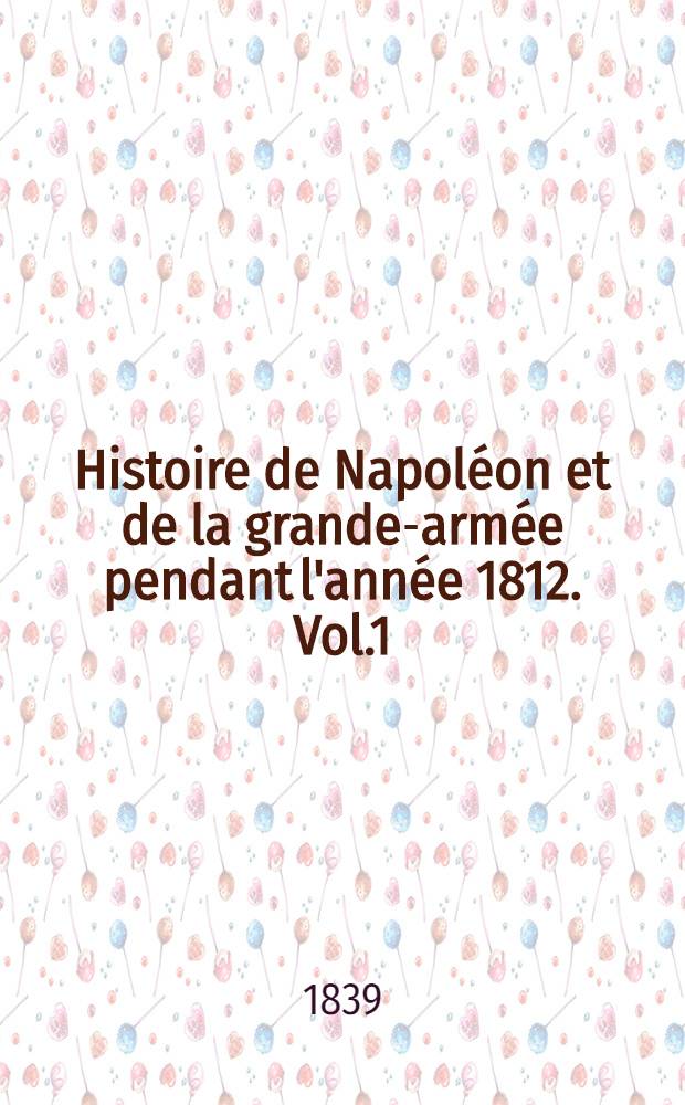 Histoire de Napoléon et de la grande-armée pendant l'année 1812. Vol.1